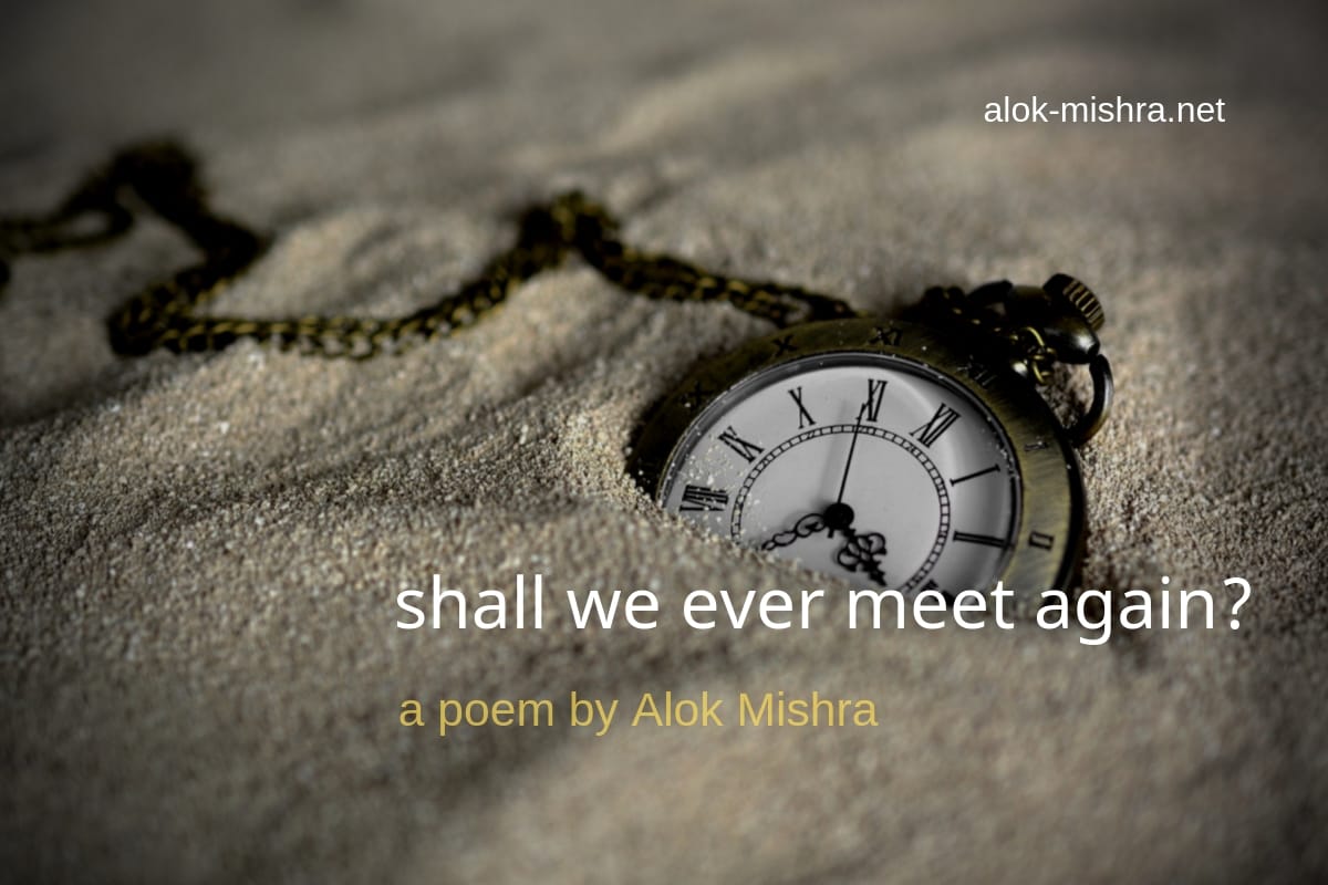 Shall We Ever Meet Again A Poem By Alok Mishra