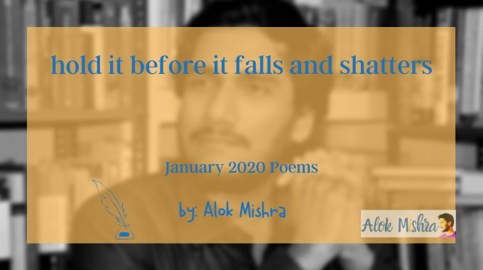 hold it before it falls and shatters poem English Alok Mishra