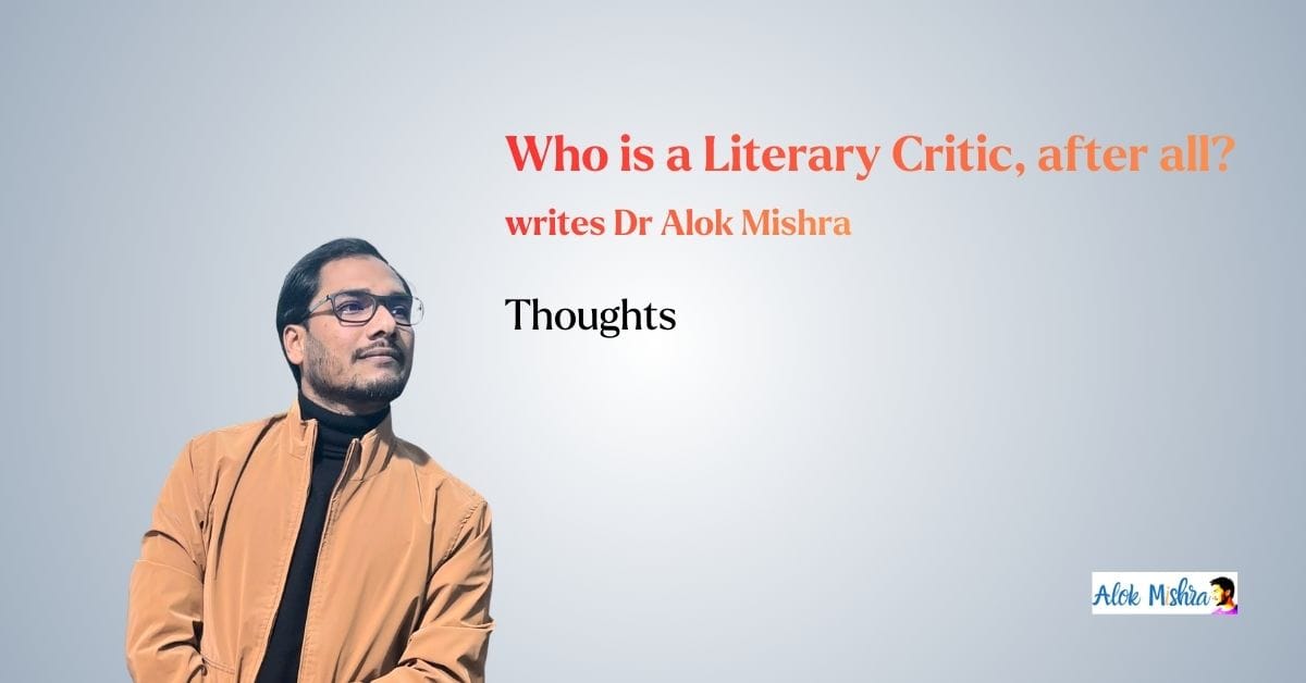 Who is a Literary Critic, after all? writes Dr Alok Mishra English Literature Article